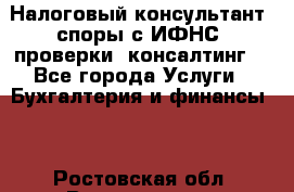 Налоговый консультант (споры с ИФНС, проверки, консалтинг) - Все города Услуги » Бухгалтерия и финансы   . Ростовская обл.,Волгодонск г.